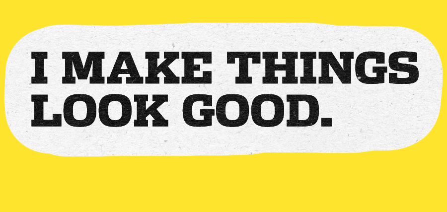 I make things look good.